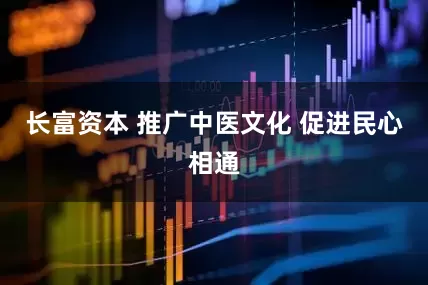 长富资本 推广中医文化 促进民心相通