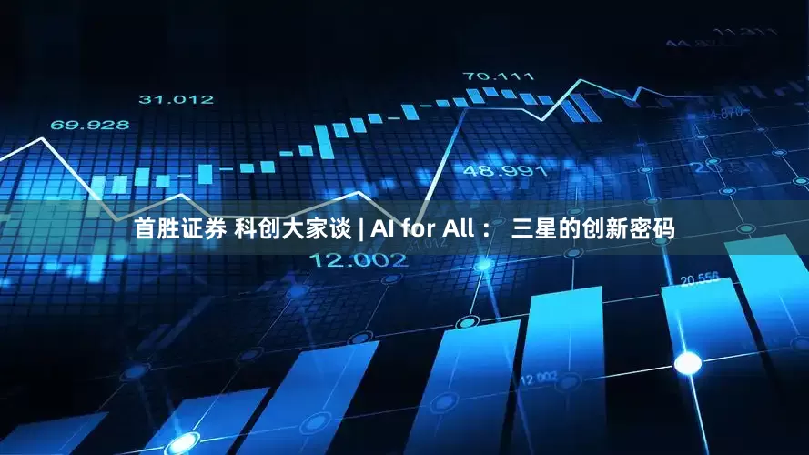 首胜证券 科创大家谈 | AI for All ： 三星的创新密码